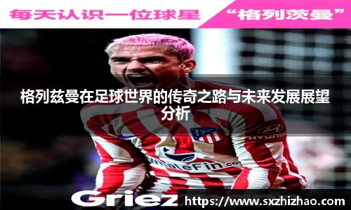 格列兹曼在足球世界的传奇之路与未来发展展望分析