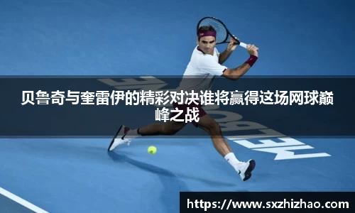 贝鲁奇与奎雷伊的精彩对决谁将赢得这场网球巅峰之战